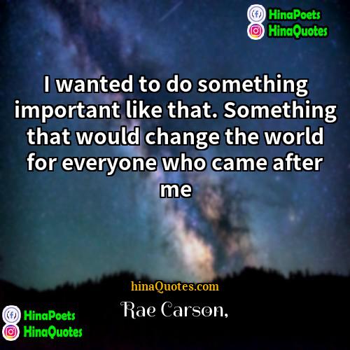 Rae Carson Quotes | I wanted to do something important like